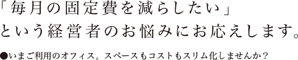 「毎月の固定費を減らしたい」
という経営者のお悩みにお応えします。